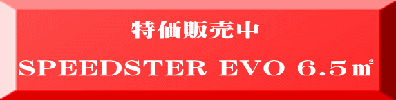 特価販売中 SPEEDSTER EVO 6.5㎡